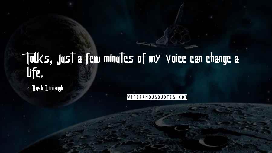 Rush Limbaugh Quotes: Folks, just a few minutes of my voice can change a life.