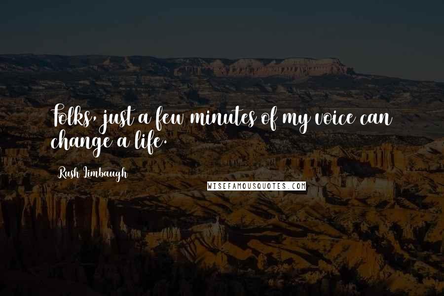 Rush Limbaugh Quotes: Folks, just a few minutes of my voice can change a life.