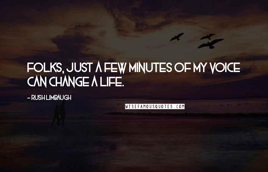 Rush Limbaugh Quotes: Folks, just a few minutes of my voice can change a life.