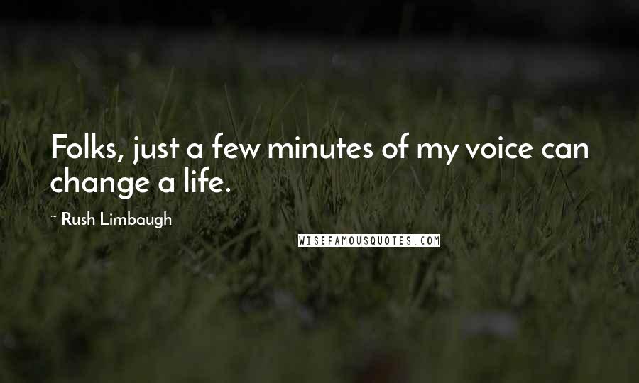 Rush Limbaugh Quotes: Folks, just a few minutes of my voice can change a life.