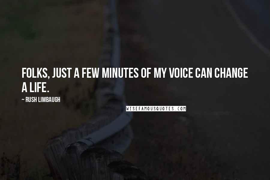 Rush Limbaugh Quotes: Folks, just a few minutes of my voice can change a life.