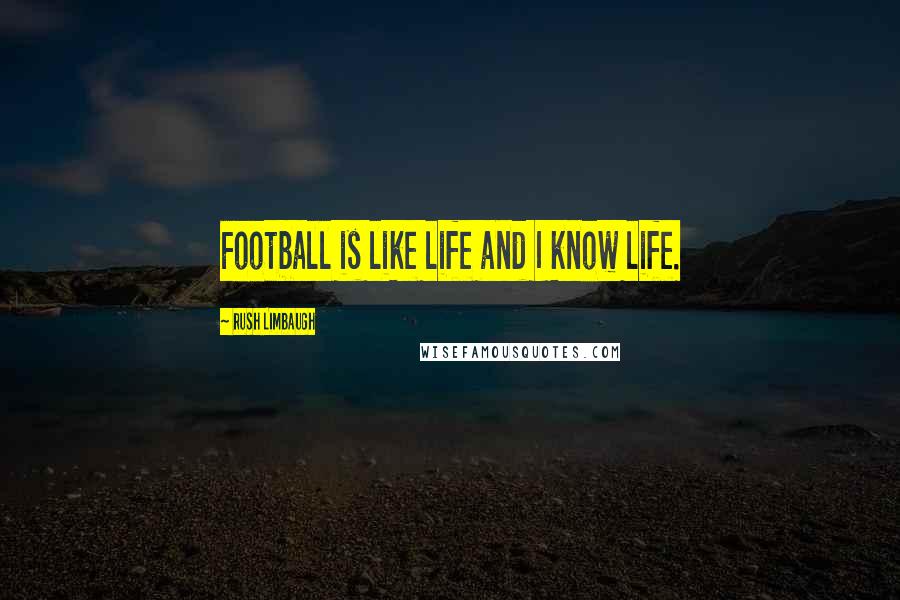 Rush Limbaugh Quotes: Football is like life and I know life.