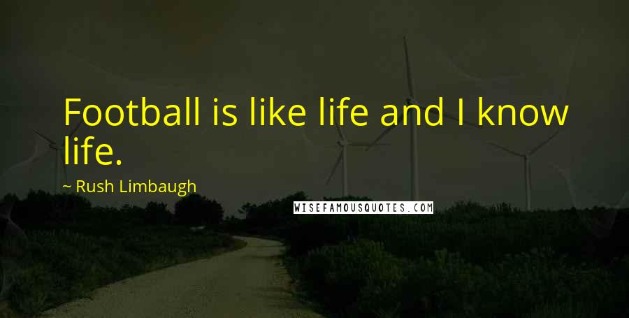 Rush Limbaugh Quotes: Football is like life and I know life.