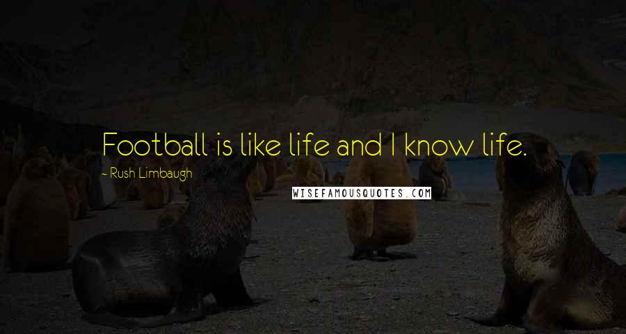 Rush Limbaugh Quotes: Football is like life and I know life.