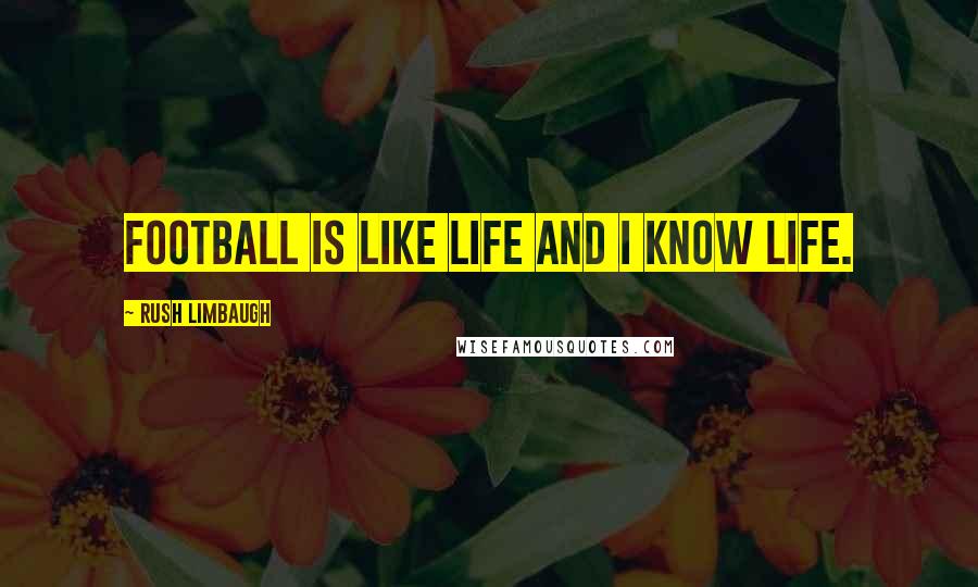 Rush Limbaugh Quotes: Football is like life and I know life.