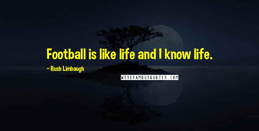 Rush Limbaugh Quotes: Football is like life and I know life.