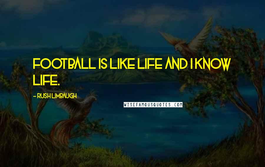 Rush Limbaugh Quotes: Football is like life and I know life.