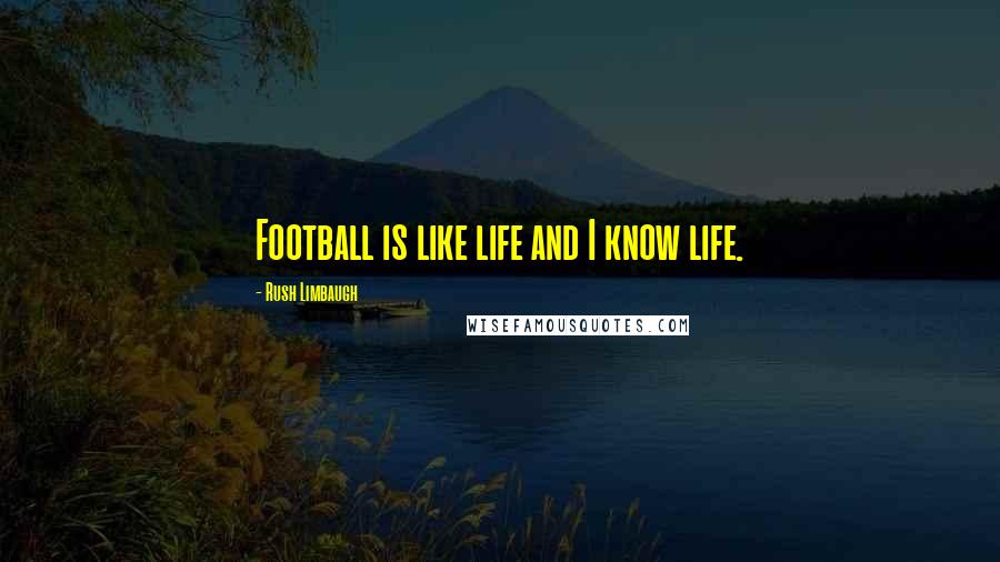 Rush Limbaugh Quotes: Football is like life and I know life.