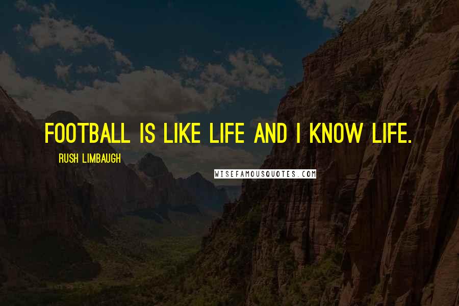 Rush Limbaugh Quotes: Football is like life and I know life.