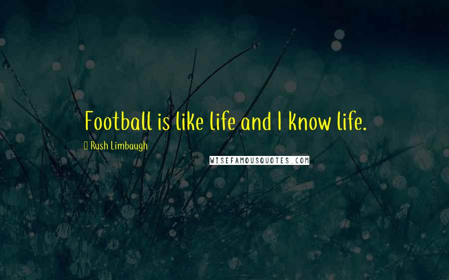 Rush Limbaugh Quotes: Football is like life and I know life.