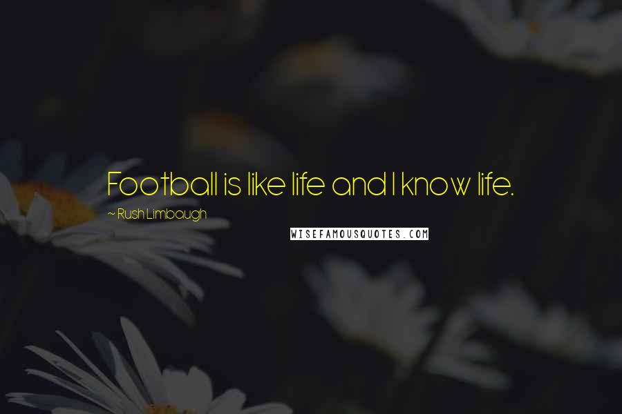 Rush Limbaugh Quotes: Football is like life and I know life.