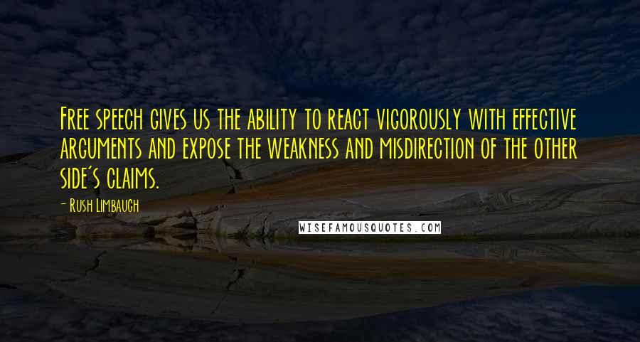 Rush Limbaugh Quotes: Free speech gives us the ability to react vigorously with effective arguments and expose the weakness and misdirection of the other side's claims.