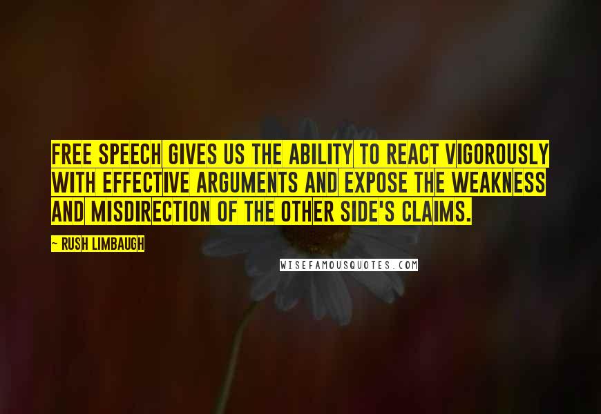 Rush Limbaugh Quotes: Free speech gives us the ability to react vigorously with effective arguments and expose the weakness and misdirection of the other side's claims.