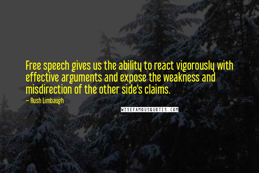 Rush Limbaugh Quotes: Free speech gives us the ability to react vigorously with effective arguments and expose the weakness and misdirection of the other side's claims.