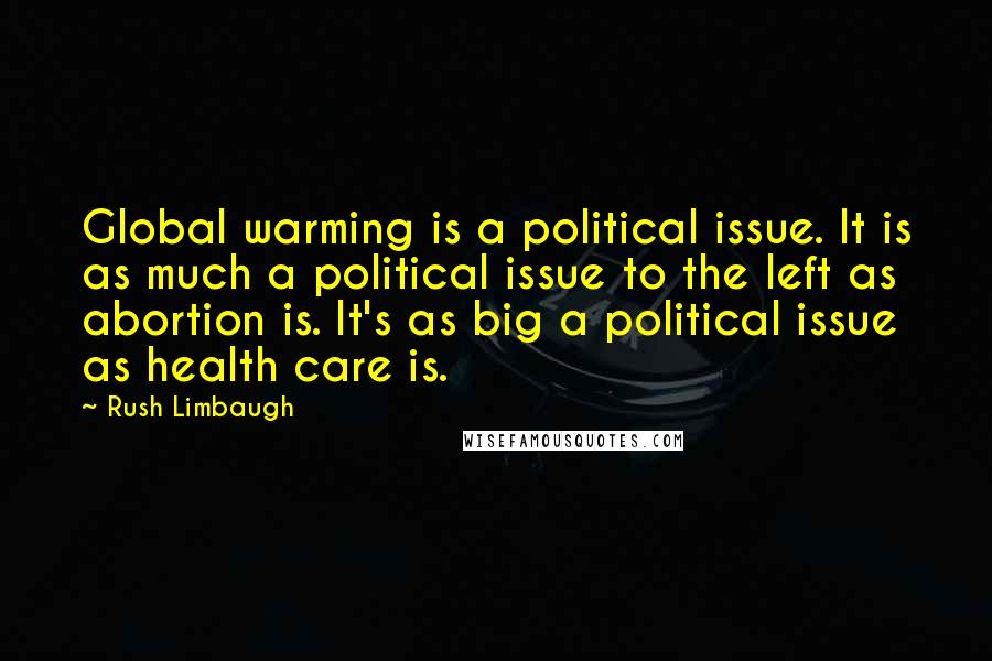 Rush Limbaugh Quotes: Global warming is a political issue. It is as much a political issue to the left as abortion is. It's as big a political issue as health care is.