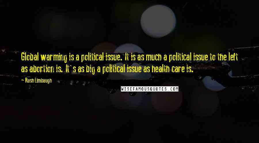 Rush Limbaugh Quotes: Global warming is a political issue. It is as much a political issue to the left as abortion is. It's as big a political issue as health care is.