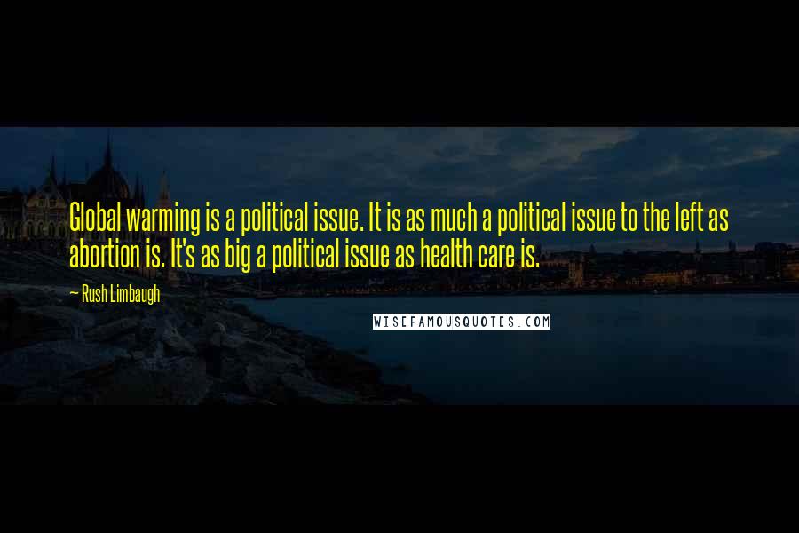 Rush Limbaugh Quotes: Global warming is a political issue. It is as much a political issue to the left as abortion is. It's as big a political issue as health care is.