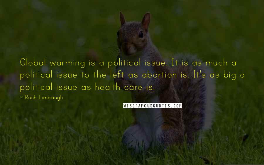 Rush Limbaugh Quotes: Global warming is a political issue. It is as much a political issue to the left as abortion is. It's as big a political issue as health care is.