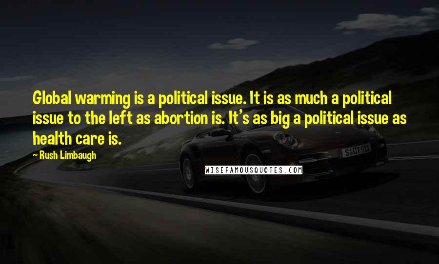 Rush Limbaugh Quotes: Global warming is a political issue. It is as much a political issue to the left as abortion is. It's as big a political issue as health care is.