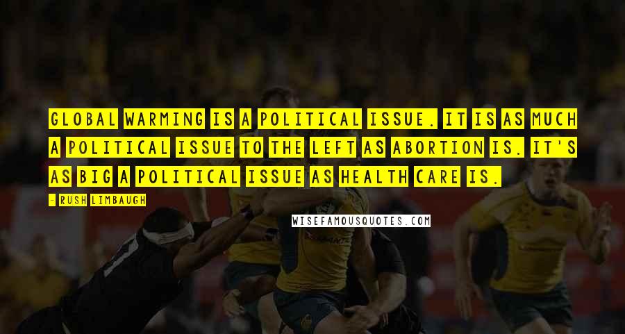 Rush Limbaugh Quotes: Global warming is a political issue. It is as much a political issue to the left as abortion is. It's as big a political issue as health care is.