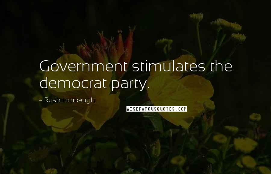 Rush Limbaugh Quotes: Government stimulates the democrat party.
