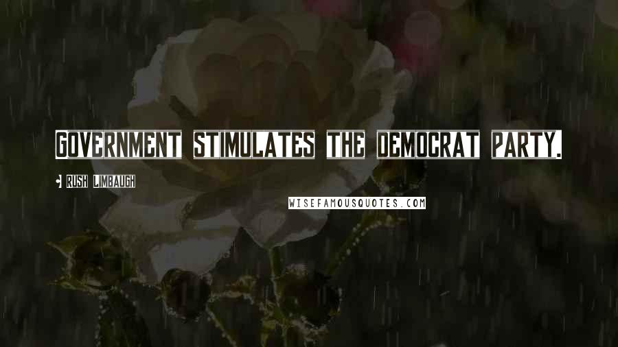 Rush Limbaugh Quotes: Government stimulates the democrat party.
