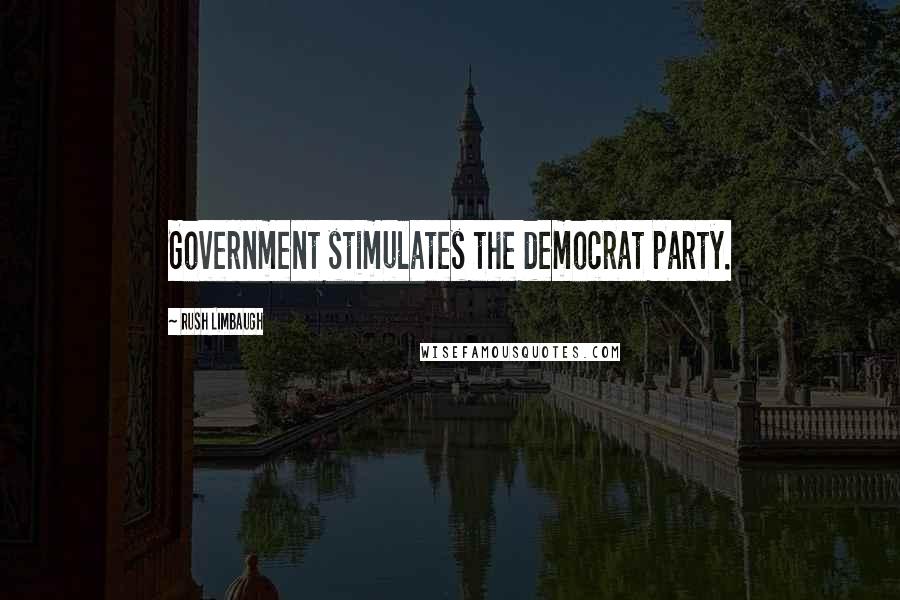 Rush Limbaugh Quotes: Government stimulates the democrat party.
