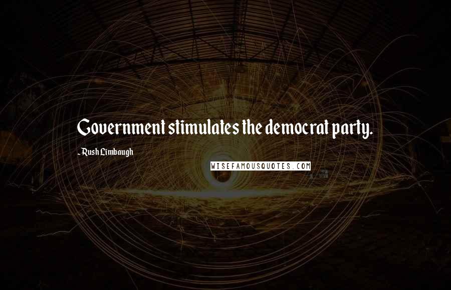 Rush Limbaugh Quotes: Government stimulates the democrat party.