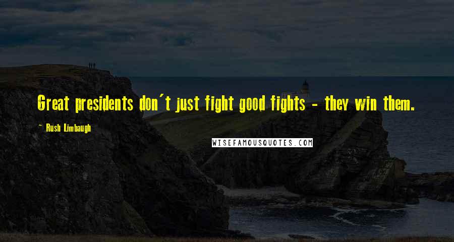 Rush Limbaugh Quotes: Great presidents don't just fight good fights - they win them.