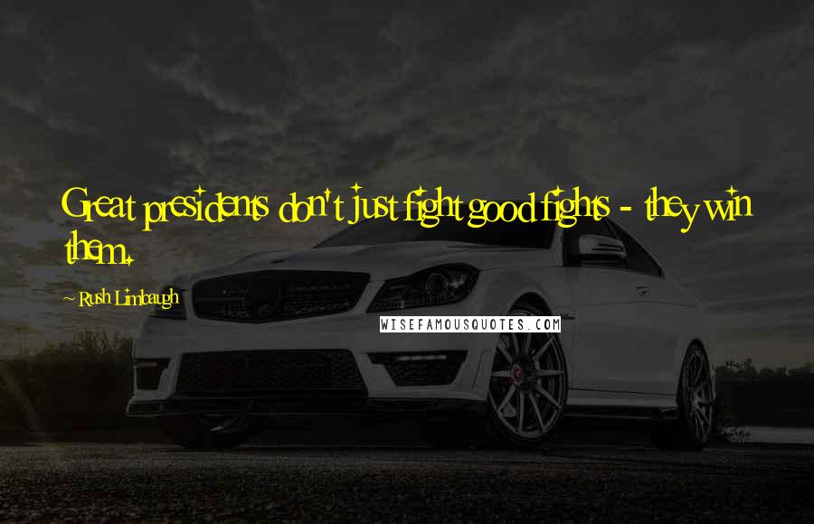 Rush Limbaugh Quotes: Great presidents don't just fight good fights - they win them.