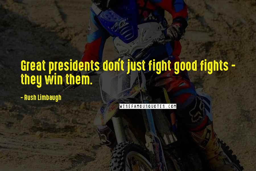 Rush Limbaugh Quotes: Great presidents don't just fight good fights - they win them.