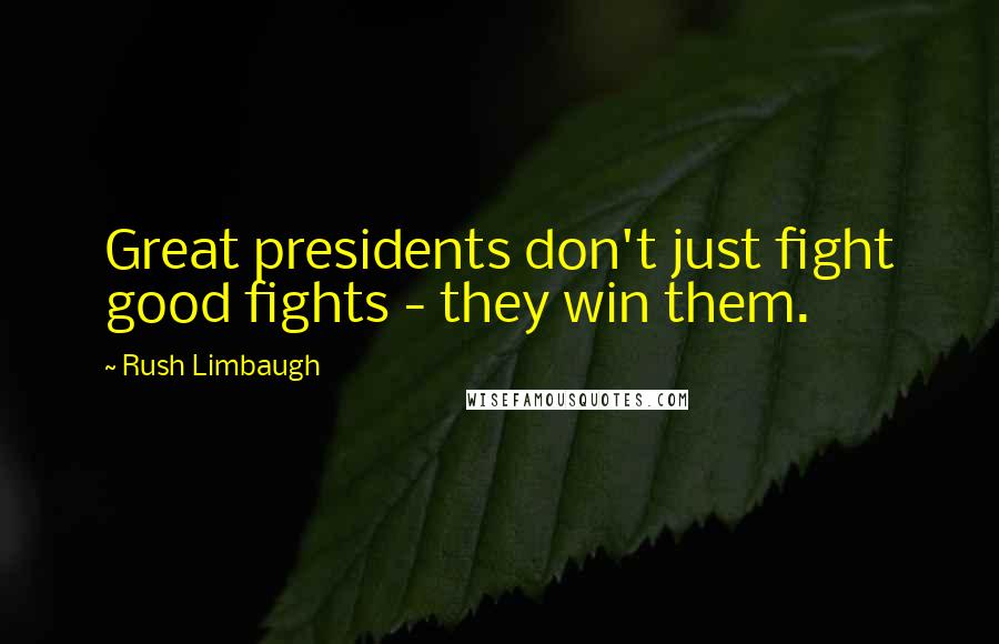 Rush Limbaugh Quotes: Great presidents don't just fight good fights - they win them.
