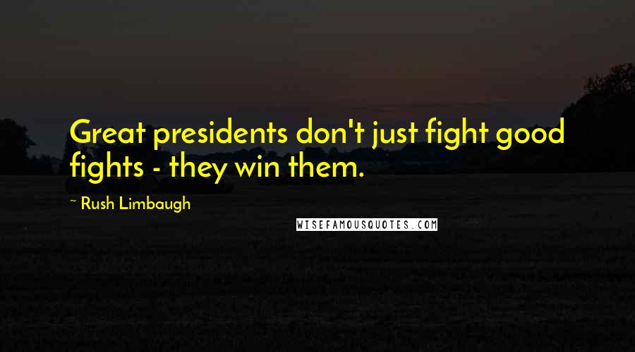 Rush Limbaugh Quotes: Great presidents don't just fight good fights - they win them.