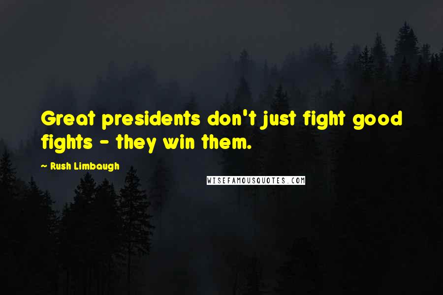 Rush Limbaugh Quotes: Great presidents don't just fight good fights - they win them.