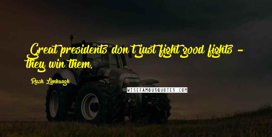 Rush Limbaugh Quotes: Great presidents don't just fight good fights - they win them.