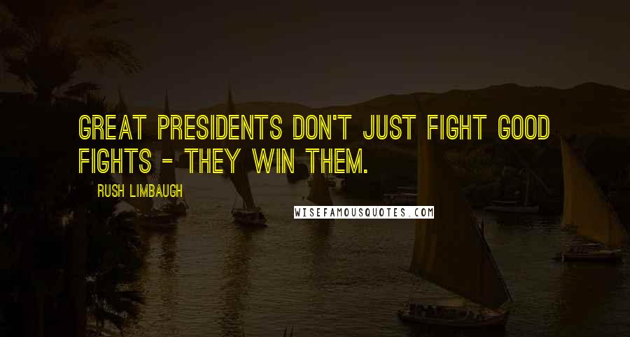 Rush Limbaugh Quotes: Great presidents don't just fight good fights - they win them.