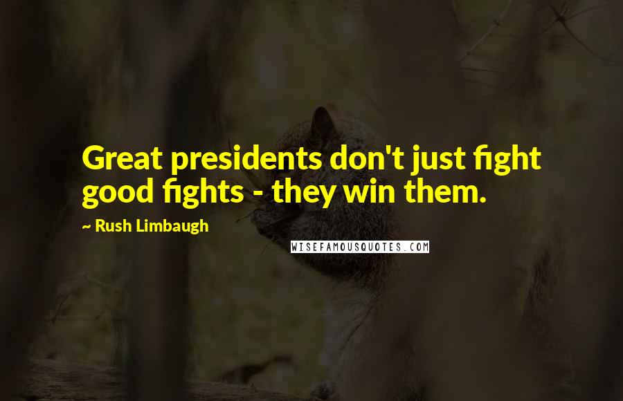 Rush Limbaugh Quotes: Great presidents don't just fight good fights - they win them.