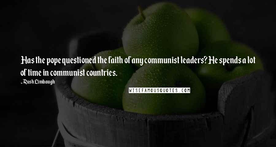 Rush Limbaugh Quotes: Has the pope questioned the faith of any communist leaders? He spends a lot of time in communist countries.