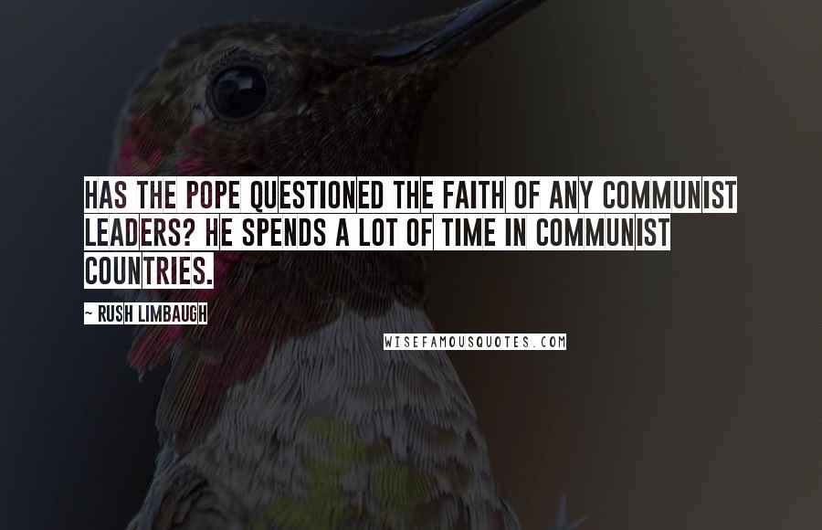 Rush Limbaugh Quotes: Has the pope questioned the faith of any communist leaders? He spends a lot of time in communist countries.