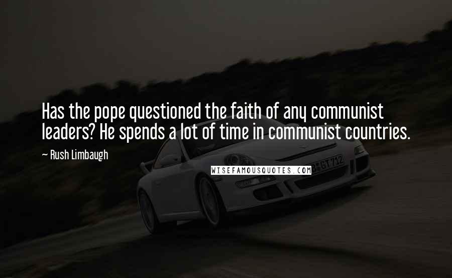 Rush Limbaugh Quotes: Has the pope questioned the faith of any communist leaders? He spends a lot of time in communist countries.