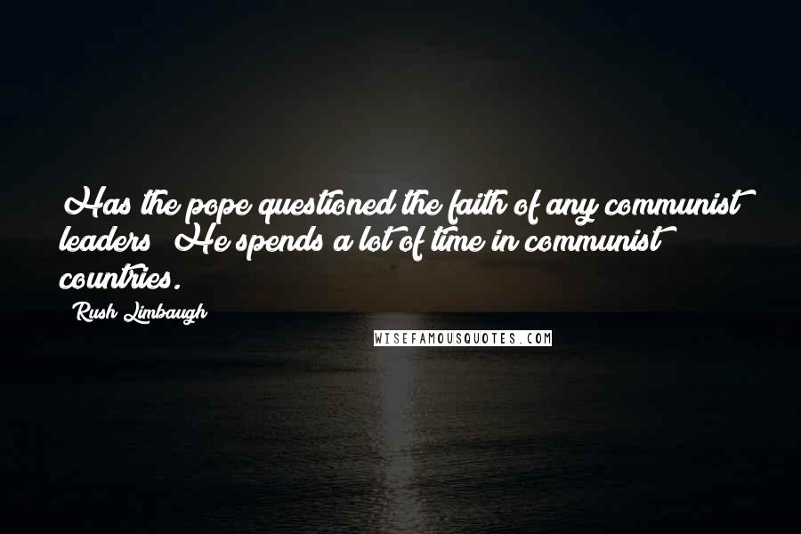 Rush Limbaugh Quotes: Has the pope questioned the faith of any communist leaders? He spends a lot of time in communist countries.