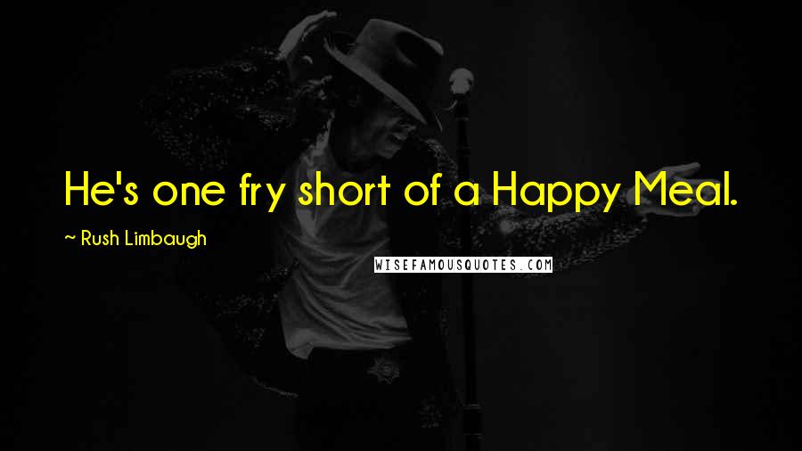 Rush Limbaugh Quotes: He's one fry short of a Happy Meal.