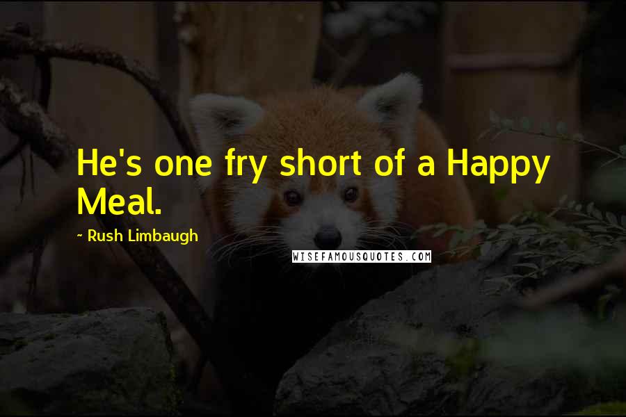 Rush Limbaugh Quotes: He's one fry short of a Happy Meal.