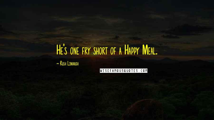 Rush Limbaugh Quotes: He's one fry short of a Happy Meal.