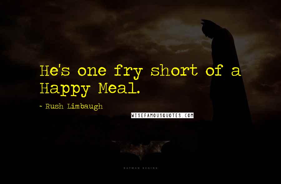 Rush Limbaugh Quotes: He's one fry short of a Happy Meal.