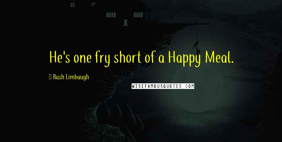 Rush Limbaugh Quotes: He's one fry short of a Happy Meal.