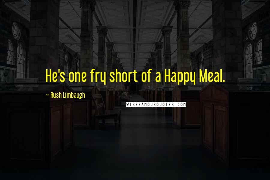 Rush Limbaugh Quotes: He's one fry short of a Happy Meal.