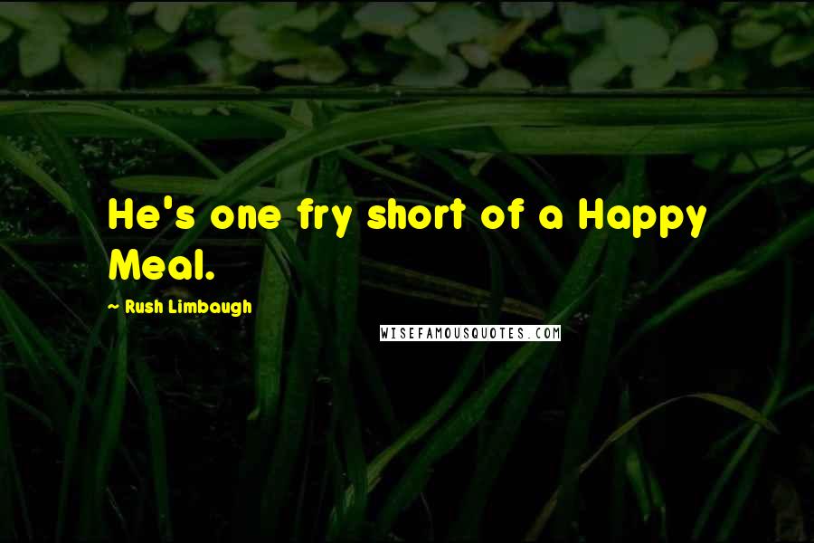 Rush Limbaugh Quotes: He's one fry short of a Happy Meal.