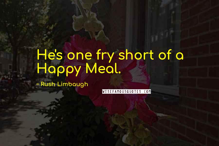 Rush Limbaugh Quotes: He's one fry short of a Happy Meal.