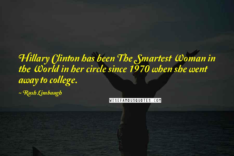 Rush Limbaugh Quotes: Hillary Clinton has been The Smartest Woman in the World in her circle since 1970 when she went away to college.